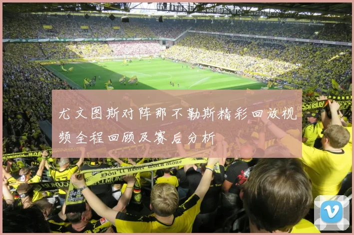 尤文图斯对阵那不勒斯精彩回放视频全程回顾及赛后分析