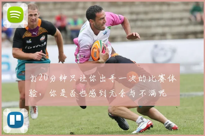 打20分钟只让你出手一次的比赛体验，你是否也感到无奈与不满呢