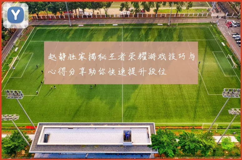 赵静独家揭秘王者荣耀游戏技巧与心得分享助你快速提升段位