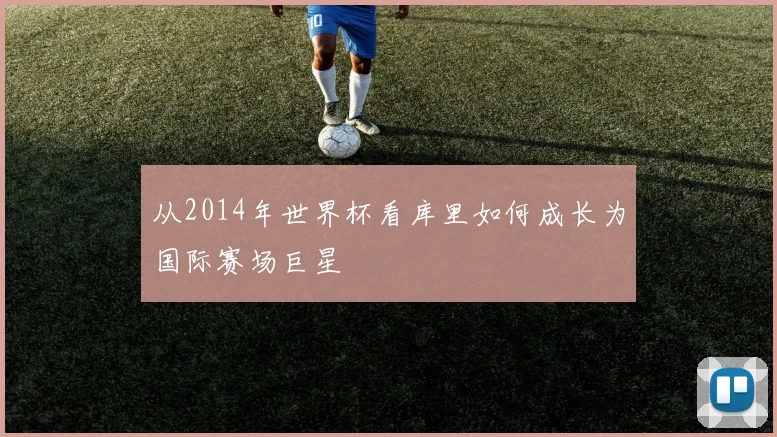 从2014年世界杯看库里如何成长为国际赛场巨星