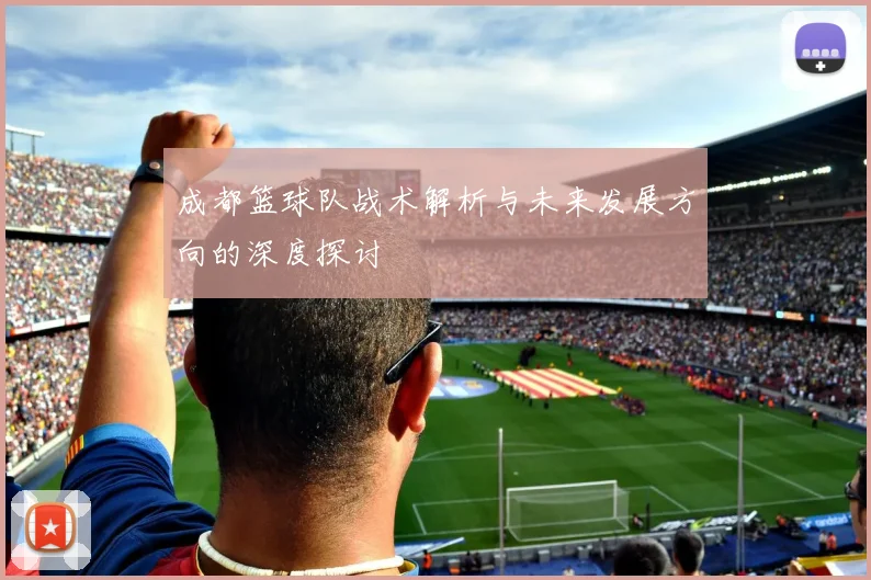 成都篮球队战术解析与未来发展方向的深度探讨