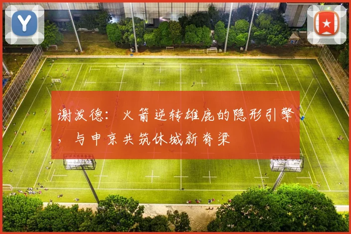 谢泼德：火箭逆转雄鹿的隐形引擎，与申京共筑休城新脊梁