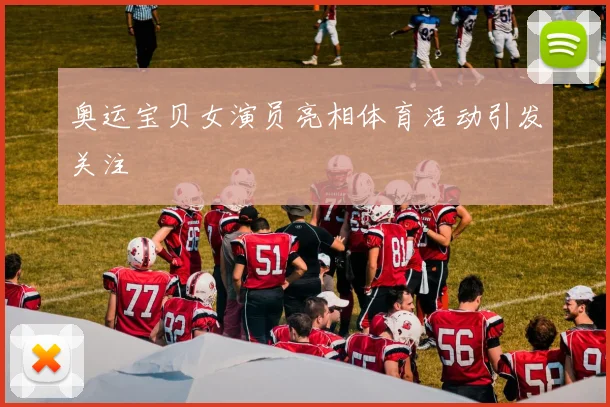 奥运宝贝女演员亮相体育活动引发关注