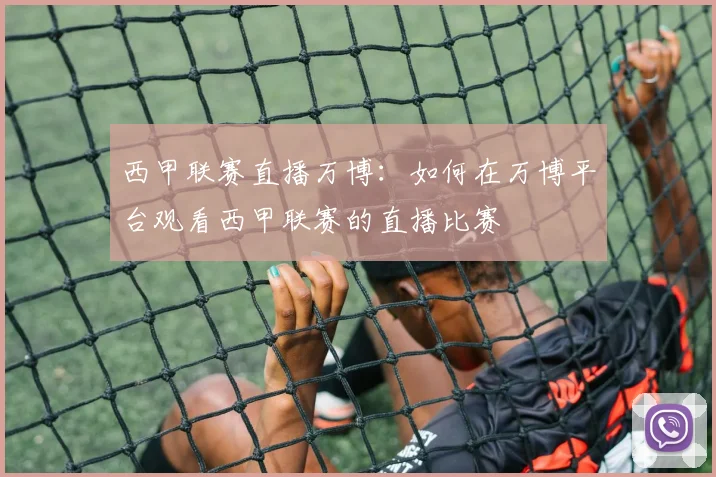 西甲联赛直播万博：如何在万博平台观看西甲联赛的直播比赛