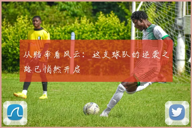 从赔率看风云：这支球队的逆袭之路已悄然开启