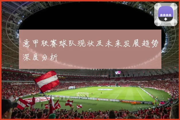 意甲联赛球队现状及未来发展趋势深度分析